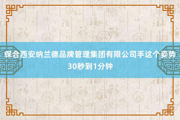 保合西安纳兰德品牌管理集团有限公司手这个姿势30秒到1分钟